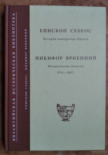 Епископ Себеос. История императора Иракла. Никифор Вриенний. Исторические записки (976-1087). Серия : Византийская историческая библиотека.