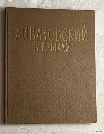 Айвазовский в Крыму. Очерки об И.К. Айвазовском и художниках Лагорио Л.Ф., Фесслере К.Ф., Богаевском К.Ф., Волошине М.А., Латри М.П., Сост. Н.С. Барсамов/1970