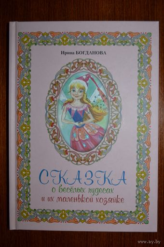 Сказка о веселых чудесах и их маленькой хозяйке. Сказка для детей. Ирина Богданова. Художник И.В. Кузьминская ///