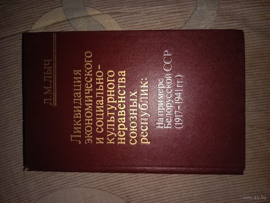 Леонид Лыч Ликвидация экономического и социально-культурного неравенства союзных республик: на примере Белорусской ССР (1917 - 1941 гг.)