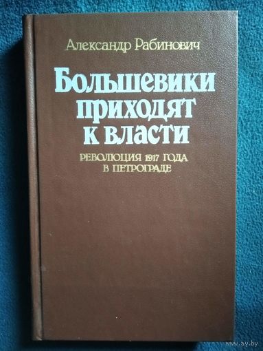 Александр Рабинович Большевики приходят к власти. Революция 1917 года в Петрограде