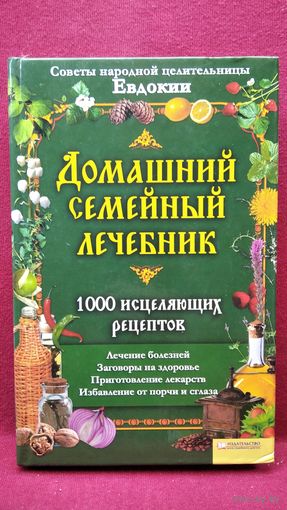 Домашний семейный лечебник. 1000 исцеляющих рецептов. Советы народной целительницы Евдокии