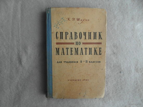 Шахно К.У. Справочник по математике. Для учащихся 9-11 классов. 2-е изд, доп. М Учпедгиз 1961г.