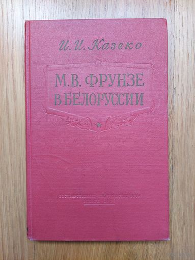 1958. Казеко. М.В. Фрунзе в Белоруссии