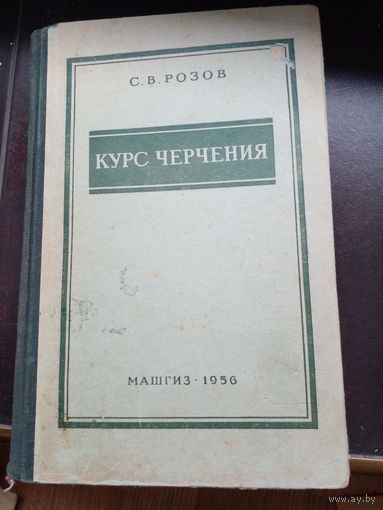 Розов С. В. Курс черчения. Издание четвертое, исправленное. Киев.-М. Изд-во Машгиз. 1956г. 310с. Твердый переплет, энциклопедический формат.