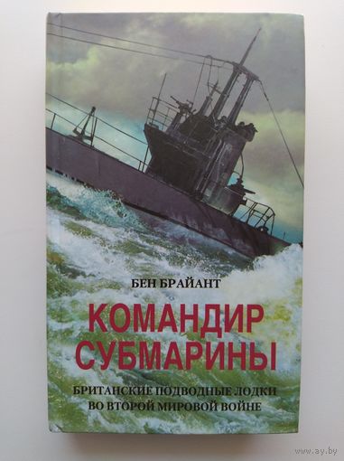 Бен Брайант. Командир субмарины. Британские подводные лодки во Второй мировой войне
