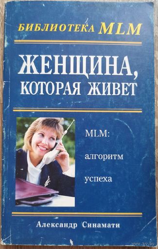 Женщина, которая живет. MLM: Алгоритм успеха. Александр Синамати. Серия: Библиотека МЛМ