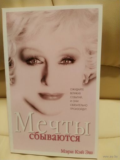 Мечты сбываются. Мэри Кэй Эш. Ожидайте великих событий и они обязательно произойдут. Автобиография