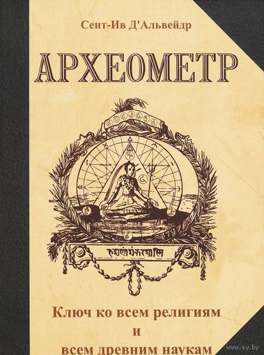 Сент-Ив Д`Альвейдр Археометр. Ключ ко всем религиям и всем древним наукам. 2015 Тв. переплет.