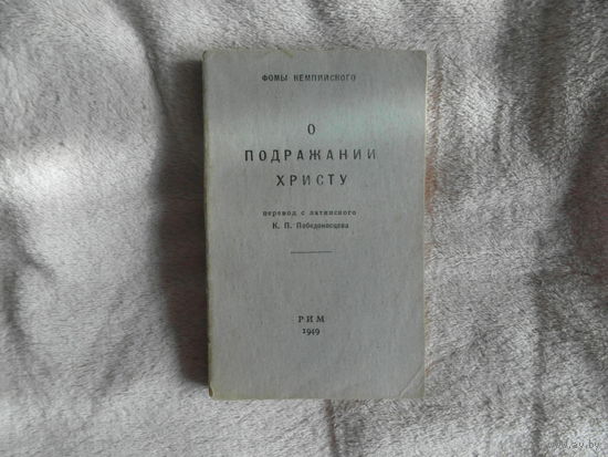 Фома Кемпийский. О подражании Христу. Перевод с латинского К.П. Победоносцева. Рим. Издание католической семинарии Руссикум 1949г.