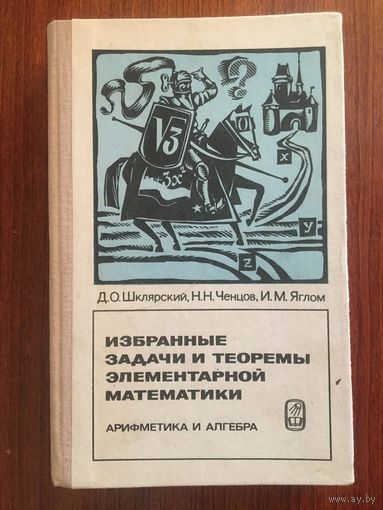Избранные задачи и теоремы элементарной математики. Арифметика и алгебра. Д.О. Шклярский, Н.Н. Ченцов, И.М. Яглом ///