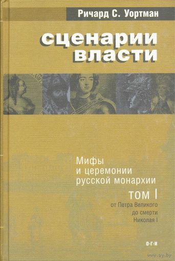 Сценарии власти. Мифы и церемонии русской монархии. Том 1. От Петра Великого до смерти Николая I. Ричард С. Уортман