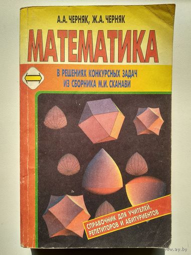 А.А. и Ж.А. Черняк Математика в решениях конкурсных задач из сборника М.И. Сканави