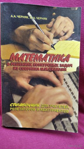 А.А. и Ж.А. Черняк Математика в решениях конкурсных задач из сборника М.И. Сканави