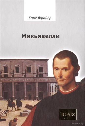Фрайер Ханс. Макьявелли. /Серия "ПОЛIE"  М.: Владимир Даль  2011г.