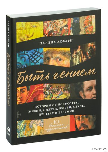 Быть гением. Истории об искусстве, жизни, смерти, любви, сексе, деньгах и безумии