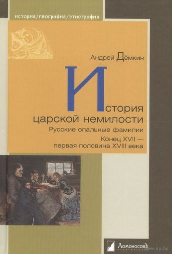Дёмкин. История царской немилости. Русские опальные фамилии. Конец XVII - первая половина XVIII века