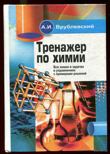 А.И. Врублевский. Тренажер по химии. Вся химия в задачах и упражнениях с примерами решений. 2018 (Д)
