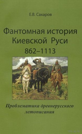 Сахаров Е.В. "Фантомная история Киевской Руси: 862-1113. Проблематика древнерусского летописания"