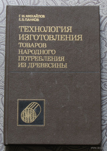 Г.М.Михайлов, Е.В.Панков Технология изготовления товаров народного потребления из древесины.