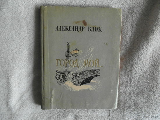 Блок А. Город мой. Стихи о Петербурге - Петрограде. Составление и вступительная статья Орлова Вл. Гравюры на дереве Остроумовой-Лебедевой А. Л. Лениздат. 1957г.
