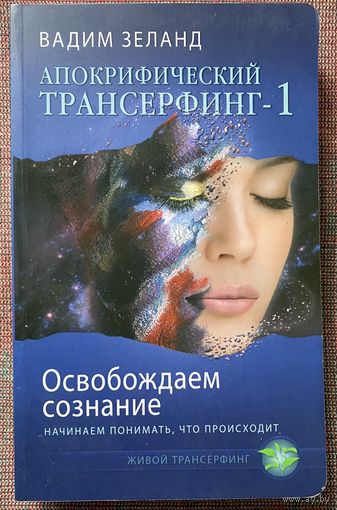 Зеланд Вадим. Апокрифический Трансерфинг-1. Освобождаем сознание. Начинаем понимать, что происходит. /Серия "Живой трансерфинг" М. Эксамо 2014г.