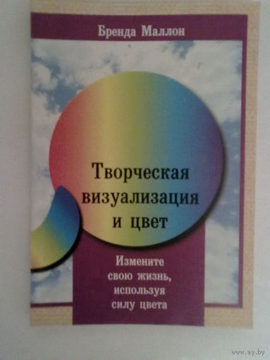 Маллон Б. Творческая визуализация и цвет. /Измените свою жизнь, используя силу цвета./ 2003г.