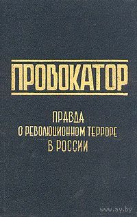 Провокатор. Правда о революционном терроре в России