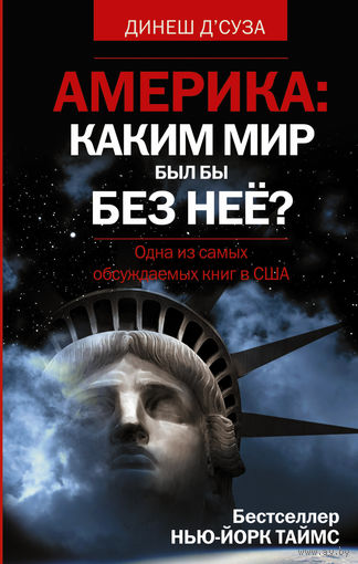 Динеш Д'Суза. АМЕРИКА. Каким бы был мир без нее?