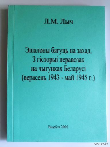 Л. М. Лыч. Эшалоны бягуць на Захад. З гісторыі перавозак на чыгунках Беларусі (верасень 1943 - май 1945)
