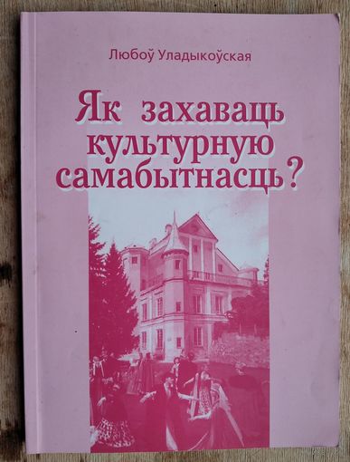 Любоў Уладыкоўская. Як захаваць культурную самабытнасць? Сучасныя нарысы да некаторых аспектаў праблемы.