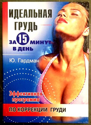 Идеальная Грудь за 15 минут в День * Эффективная Программа по Коррекции Груди * Ю. Гардман * 384 страницы * Твёрдый Переплёт * Новая