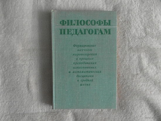 Философы педагогам: Формирование научного мировоззрения в процессе преподавания естественных и математических дисциплин в средней школе. Пер.с нем. Ю.С.Лебедева. М Прогресс 1976г.