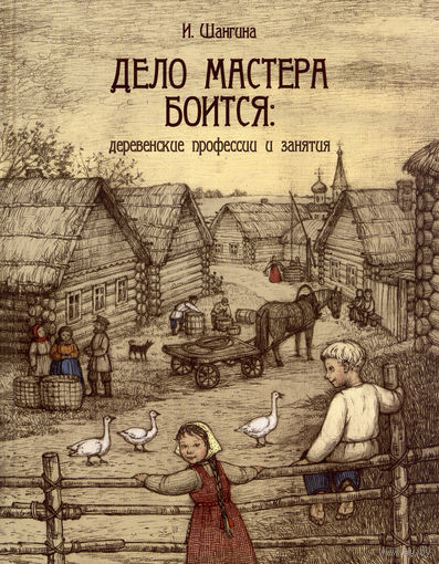 Дело мастера боится. Деревенские профессии и занятия. Изабелла Шангина ///