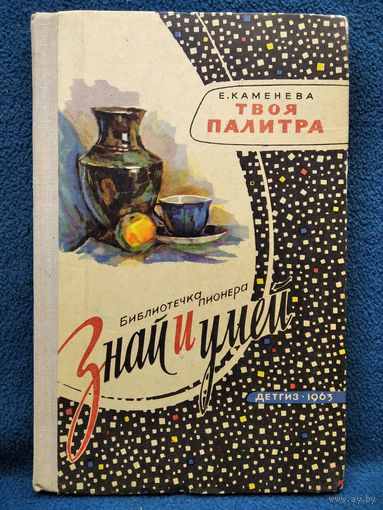 Е. Каменева. Твоя палитра // Серия: Библиотечка пионера Знай и умей // Иллюстратор: Б. Белов 1963 год