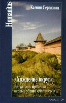 Сергазина К.Т. "Хождение вкруг". Ритуальная практика первых общин христоверов Серия Humanitas тв. пер.