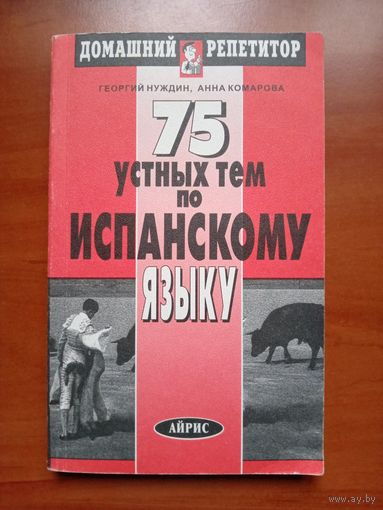 Георгий Нуждин, Анна Комарова. 75 УСТНЫХ ТЕМ ПО ИСПАНСКОМУ ЯЗЫКУ.//Домашний репетитор.