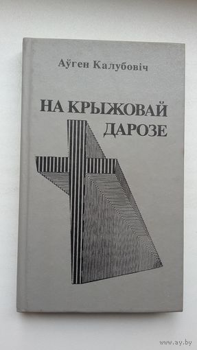 Аўген Калубовіч. На крыжовай дарозе: артыкулы і ўспаміны