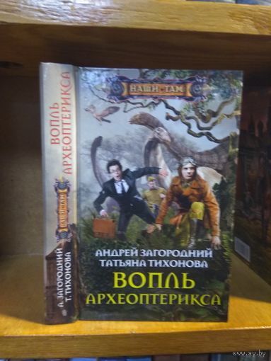 Загородний Андрей, Тихонова Татьяна "Вопль археоптерикса". Серия "Наши там".