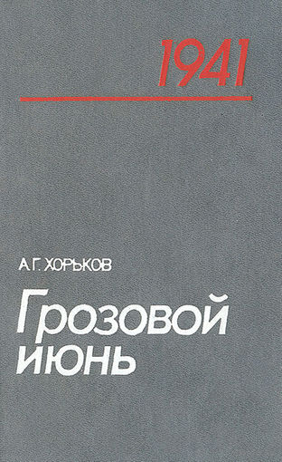 Хорьков. Грозовой июнь. Трагедия и подвиг войск приграничных военных округов в начальном периоде Великой Отечественной войны