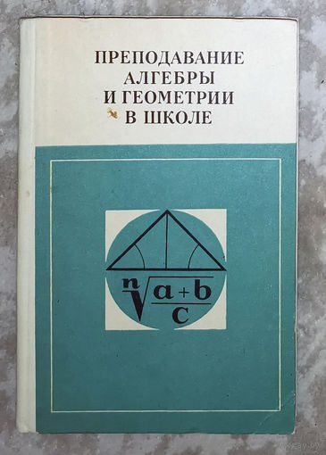 Преподавание алгебры и геометрии в школе. Пособие для учителей.