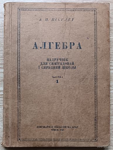 Алгебра. Падручнік для сямігадовай і сярэдняй школы. Частка 1. Мінск, 1947