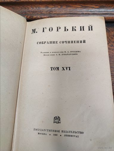 М. ГОРЬКИЙ СОБРАНИЕ СОЧИНЕНИЙ Редакция и комментарии И. А. Груздева Предисловие А. В. Луначарского ТОМ XVI ГОСУДАРСТВЕННОЕ ИЗДАТЕЛЬСТВО МОСКВА 1930 ЛЕНИНГРАД