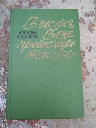 Аркадий Васильев. В час дня. Ваше превосходительство.