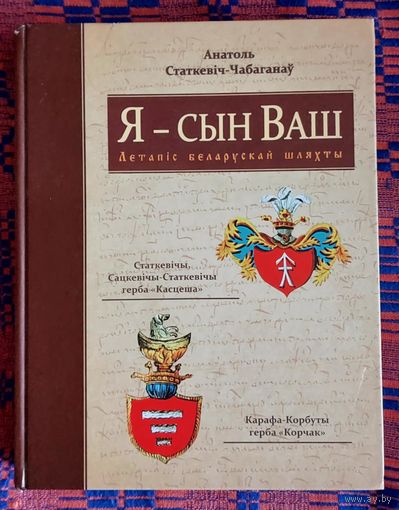 Анатоль Статкевіч-Чабаганаў. Я -- сын Ваш. Статкевічы, Сацкевічы-Статкевічы герба "Касцеша", Карафа-Корбуты герба "Корчак" Летапіс беларускай шляхты