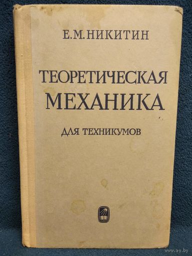 Е.М. НИКИТИН. ТЕОРИТИЧЕСКАЯ МЕХАНИКА ДЛЯ ТЕХНИКУМОВ 1972 год