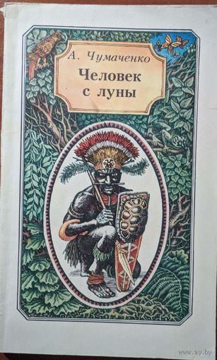 Человек с луны. А.Чумаченко. Повесть о великом путешкственником Миклухо-Маклае. Юнацтва. 1989. 128 стр.