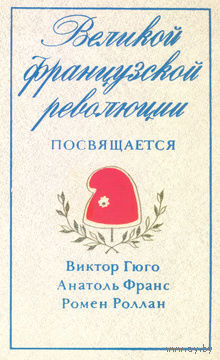 Великой французской революции посвящается. Виктор Гюго, Анатоль Франс, Ромен Роллан.