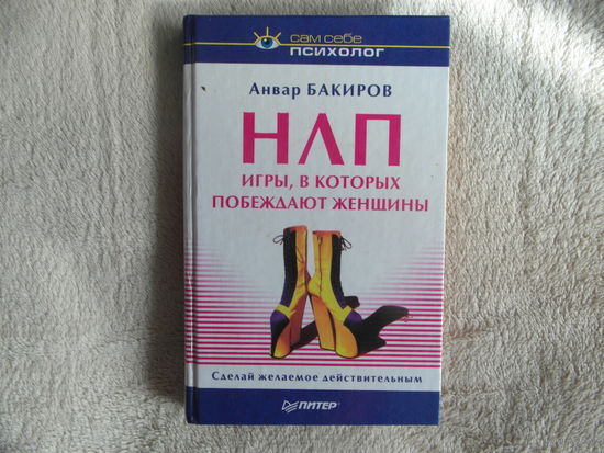 Бакиров Анвар. НЛП. Игры, в которых побеждают женщины. Серия: Сам себе психолог. СПб., Питер, 2003г.
