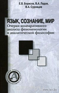 Язык, сознание, мир. Очерки компаративного анализа феноменологии и аналитической философии Евгений Борисов, Всеволод Ладов, Валерий Суровцев Серия Элементы практической философии 2010 мягкая обложка